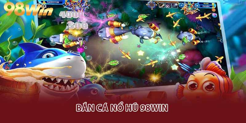 Bắn cá nổ hũ cực khủng tại nhà cái 98WIN