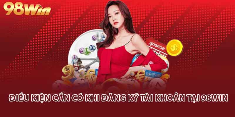 Điều kiện cần có khi đăng ký tài khoản tại 98win